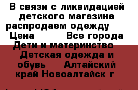 В связи с ликвидацией детского магазина распродаем одежду!!! › Цена ­ 500 - Все города Дети и материнство » Детская одежда и обувь   . Алтайский край,Новоалтайск г.